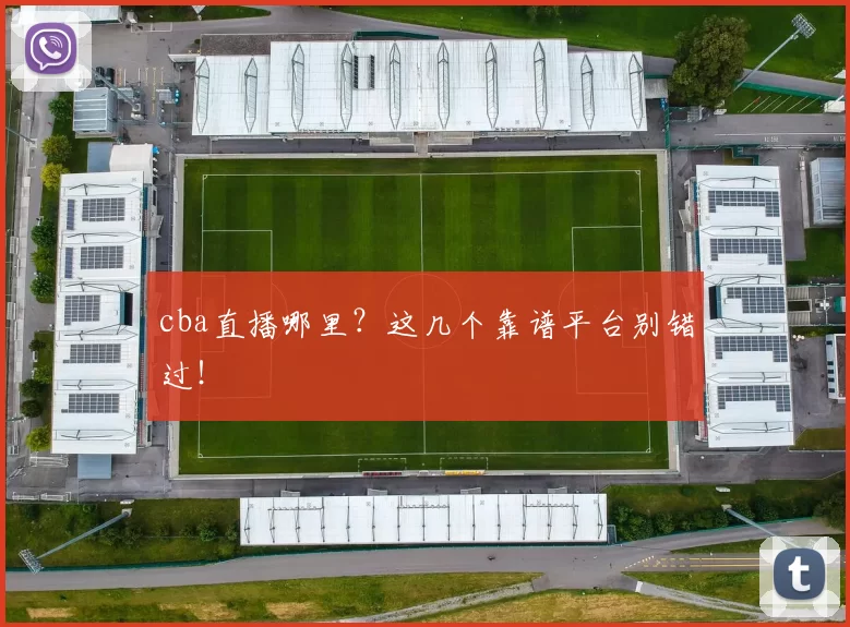 cba直播哪里？这几个靠谱平台别错过！