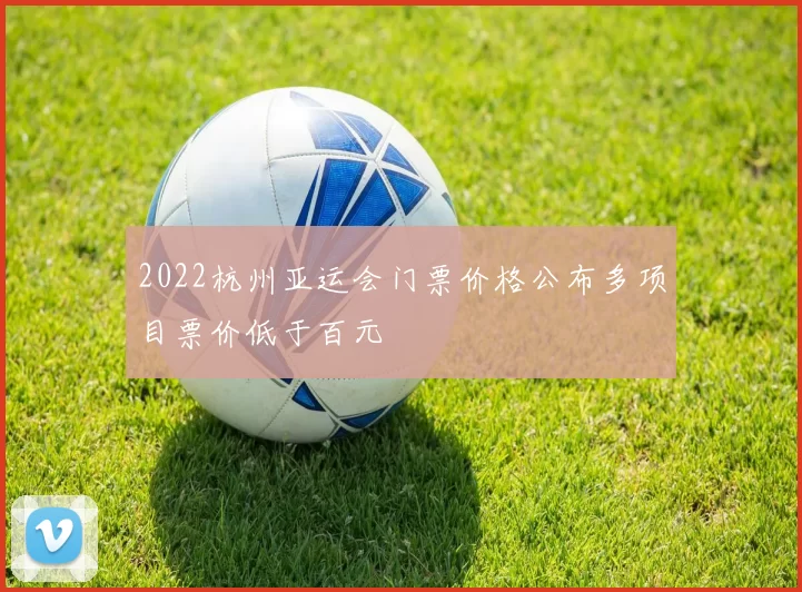 2022杭州亚运会门票价格公布多项目票价低于百元
