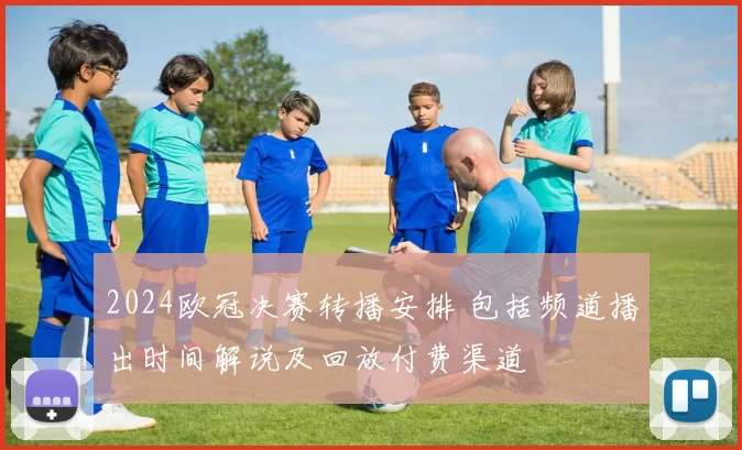 2024欧冠决赛转播安排 包括频道播出时间解说及回放付费渠道