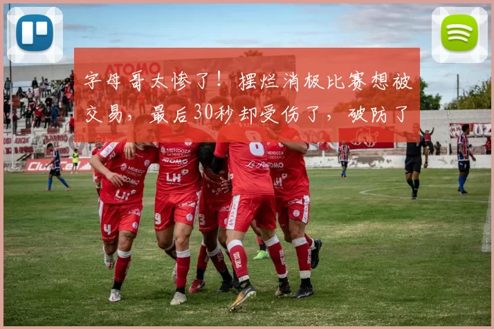 字母哥太惨了！摆烂消极比赛想被交易，最后30秒却受伤了，破防了