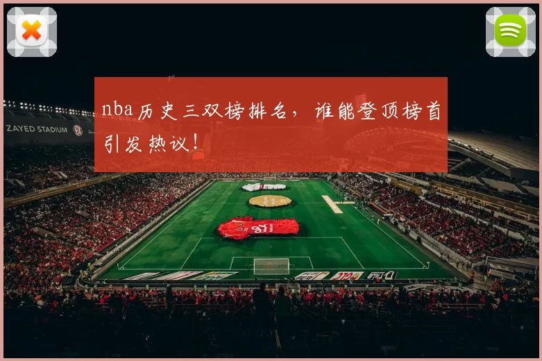 nba历史三双榜排名，谁能登顶榜首引发热议！