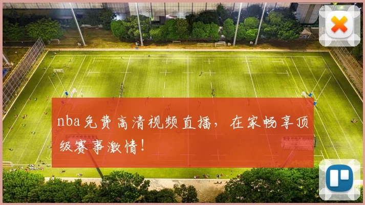 nba免费高清视频直播，在家畅享顶级赛事激情！