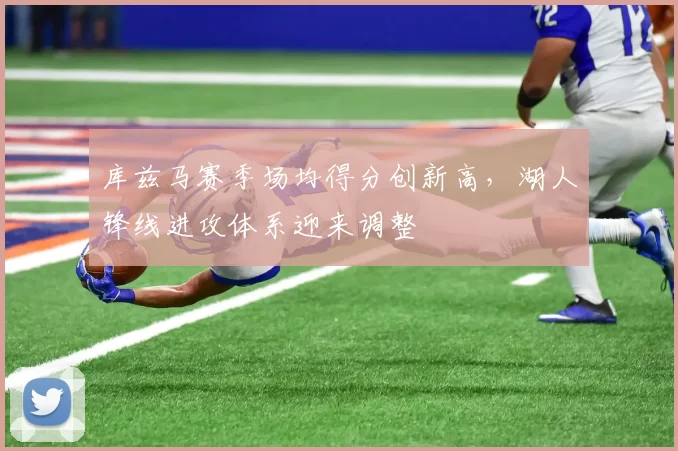 库兹马赛季场均得分创新高，湖人锋线进攻体系迎来调整