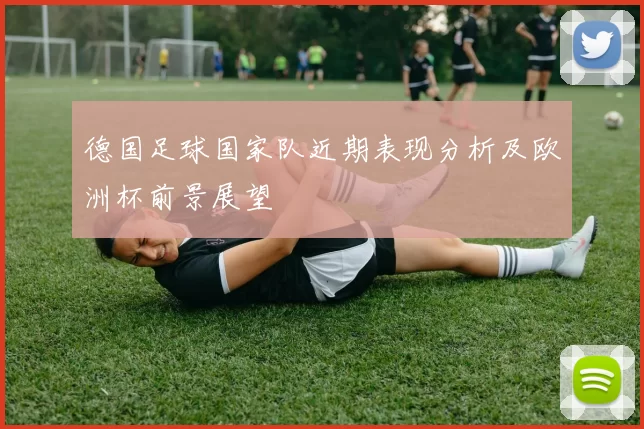 德国足球国家队近期表现分析及欧洲杯前景展望