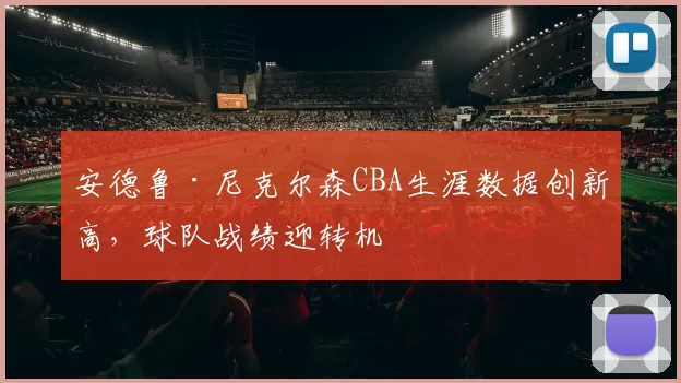 安德鲁·尼克尔森CBA生涯数据创新高，球队战绩迎转机