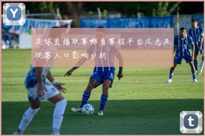 足球直播联赛哪看赛程平台汇总及观赛入口影响分析