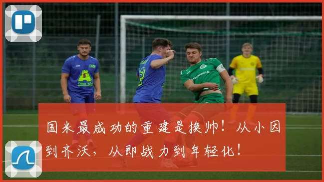 国米最成功的重建是换帅！从小因到齐沃，从即战力到年轻化！