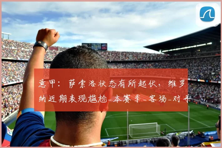 意甲：萨索洛状态有所起伏，维罗纳近期表现尴尬_本赛季_客场_对手