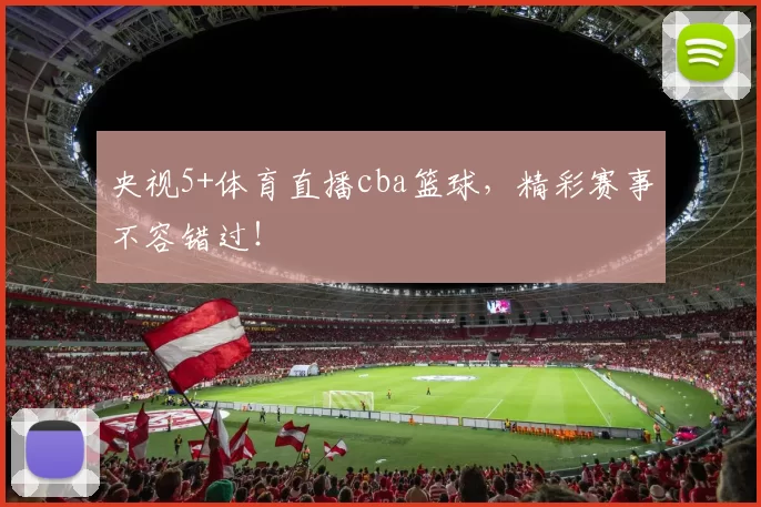 央视5+体育直播cba篮球,精彩赛事不容错过!