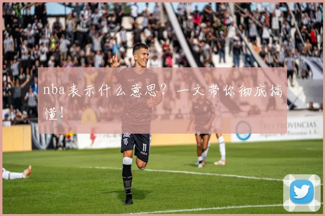 nba表示什么意思？一文带你彻底搞懂！