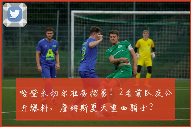 哈登米切尔准备招募！2名前队友公开爆料，詹姆斯夏天重回骑士？