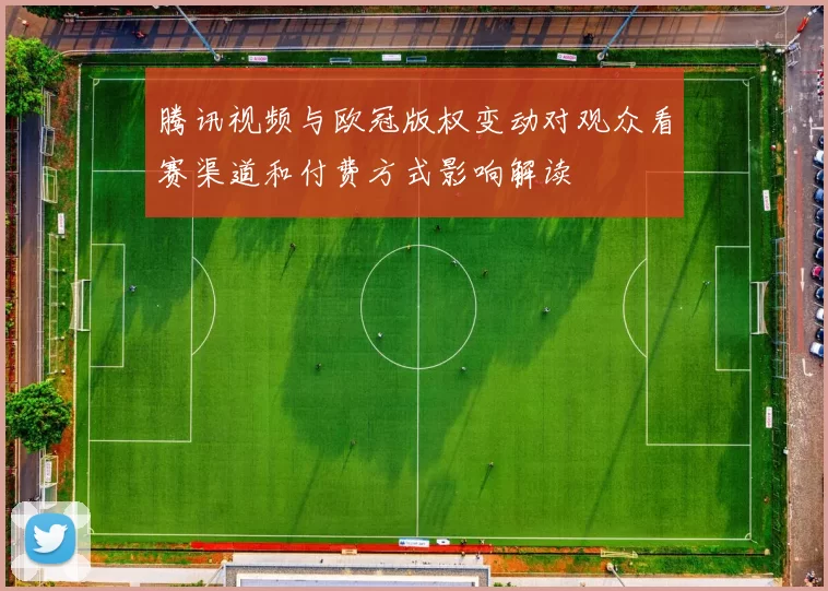 腾讯视频与欧冠版权变动对观众看赛渠道和付费方式影响解读
