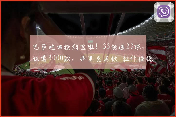 巴萨这回捡到宝啦！33场造23球，仅需3000欧，弗里克点钦_拉什福德_交易_节奏