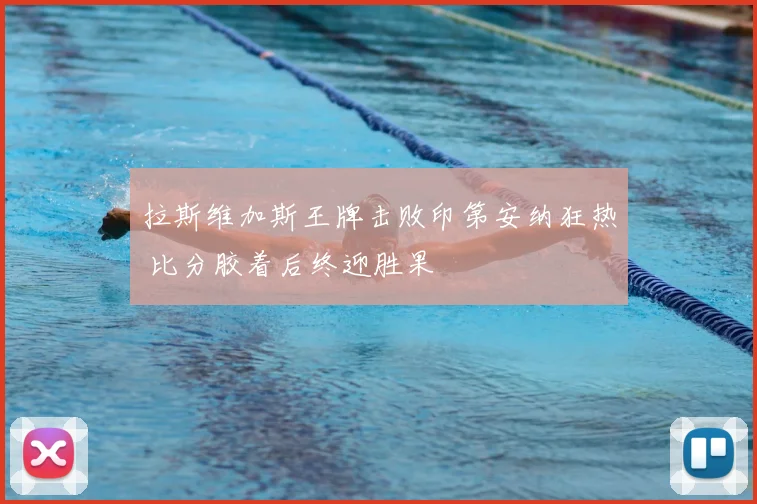 拉斯维加斯王牌击败印第安纳狂热 比分胶着后终迎胜果