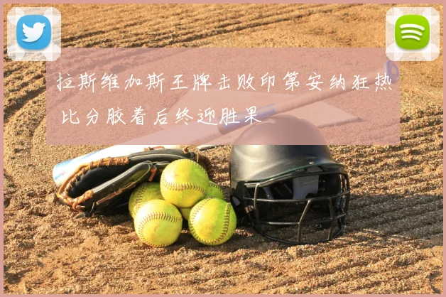拉斯维加斯王牌击败印第安纳狂热 比分胶着后终迎胜果