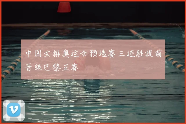 中国女排奥运会预选赛三连胜提前晋级巴黎正赛