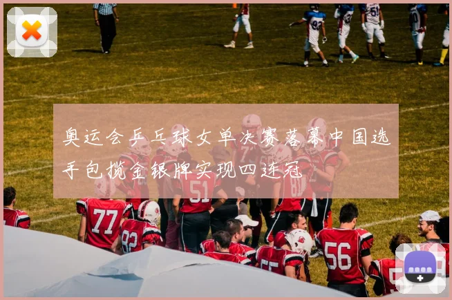 奥运会乒乓球女单决赛落幕中国选手包揽金银牌实现四连冠