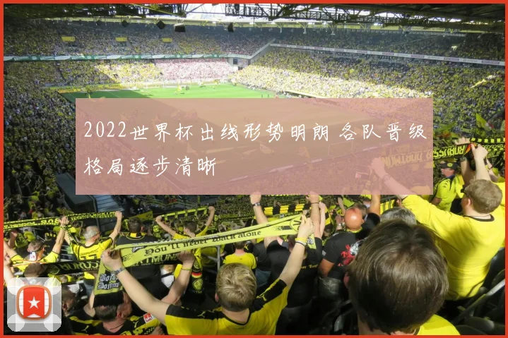2022世界杯出线形势明朗 各队晋级格局逐步清晰
