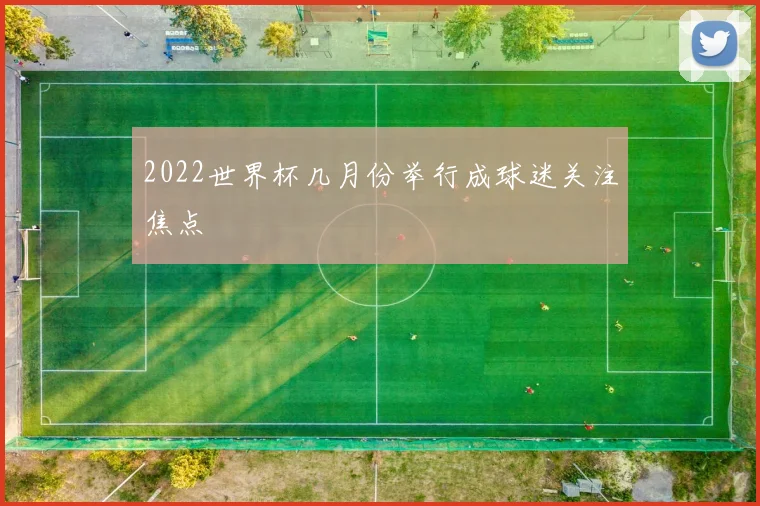 2022世界杯几月份举行成球迷关注焦点