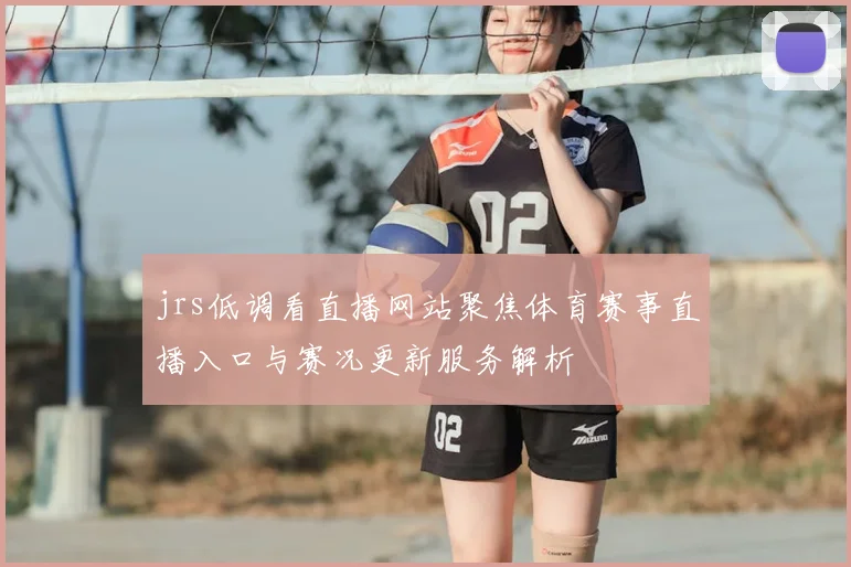 jrs低调看直播网站聚焦体育赛事直播入口与赛况更新服务解析
