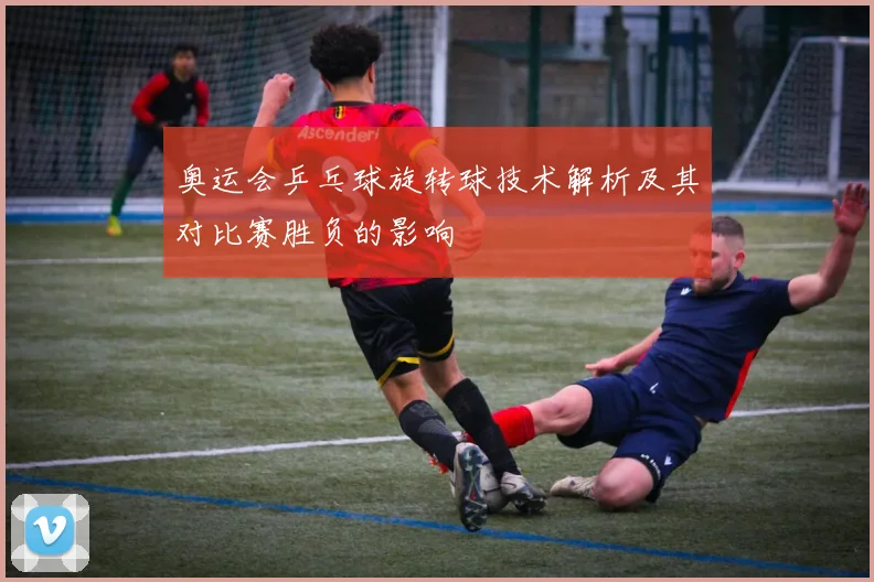 奥运会乒乓球旋转球技术解析及其对比赛胜负的影响