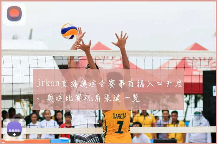 jrkan直播奥运会赛事直播入口开启，奥运比赛观看渠道一览