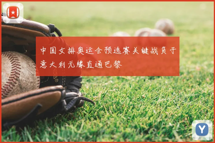 中国女排奥运会预选赛关键战负于意大利无缘直通巴黎