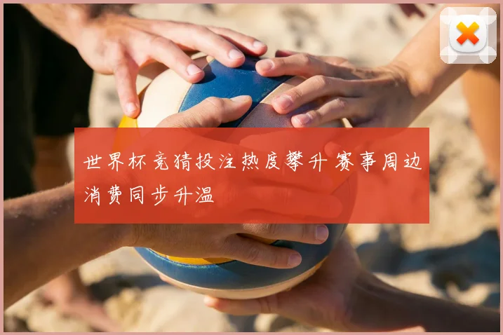 世界杯竞猜投注热度攀升 赛事周边消费同步升温