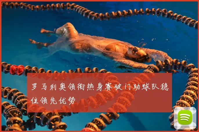 罗马利奥领衔热身赛破门助球队稳住领先优势