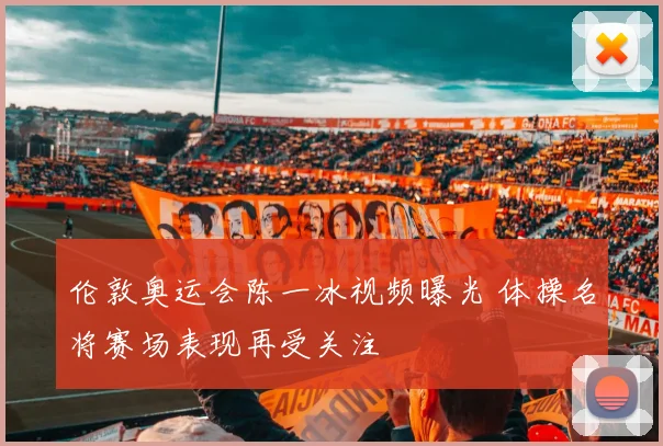 伦敦奥运会陈一冰视频曝光 体操名将赛场表现再受关注