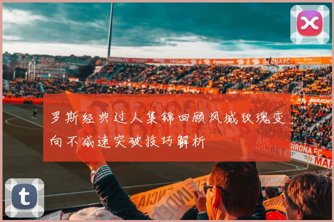 罗斯经典过人集锦回顾风城玫瑰变向不减速突破技巧解析