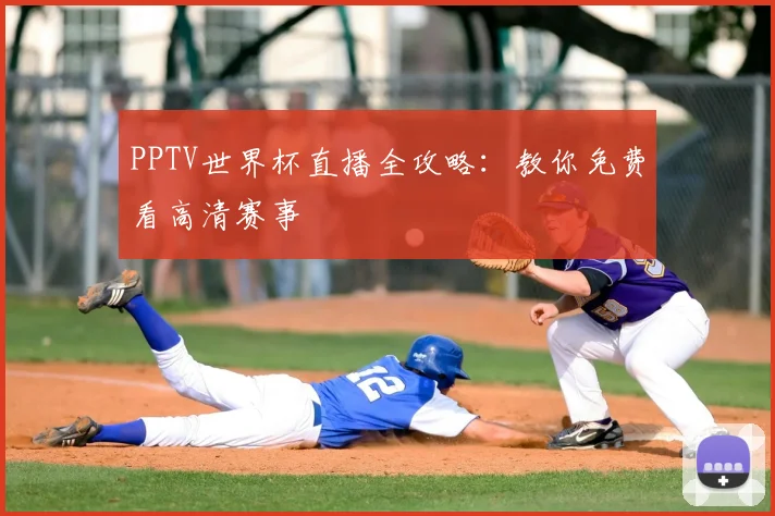 PPTV世界杯直播全攻略：教你免费看高清赛事