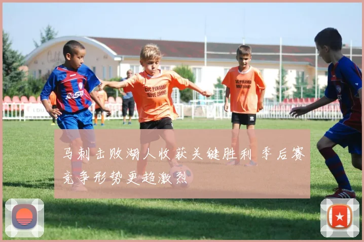 马刺击败湖人收获关键胜利 季后赛竞争形势更趋激烈