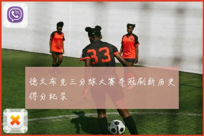 德文布克三分球大赛夺冠刷新历史得分纪录