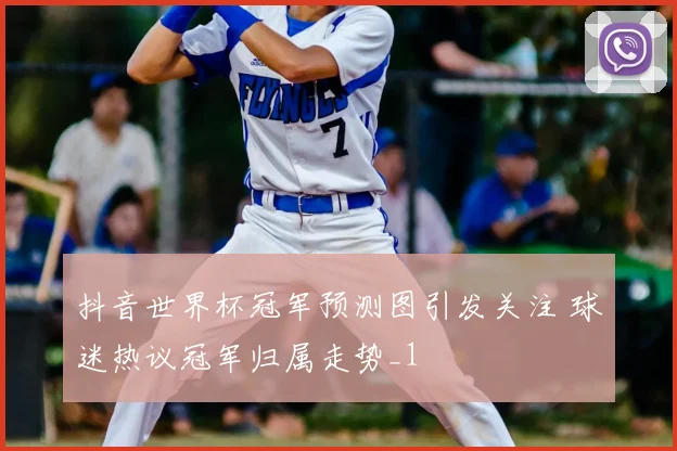抖音世界杯冠军预测图引发关注 球迷热议冠军归属走势_1