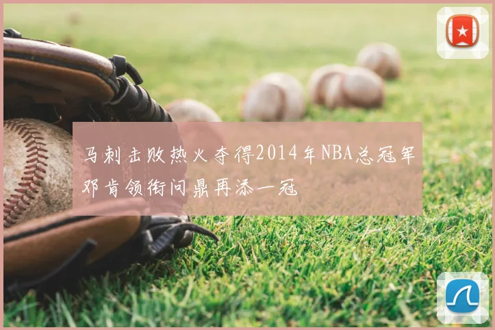 马刺击败热火夺得2014年NBA总冠军邓肯领衔问鼎再添一冠