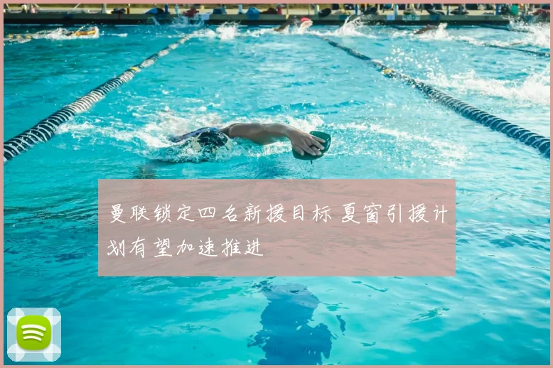 曼联锁定四名新援目标 夏窗引援计划有望加速推进