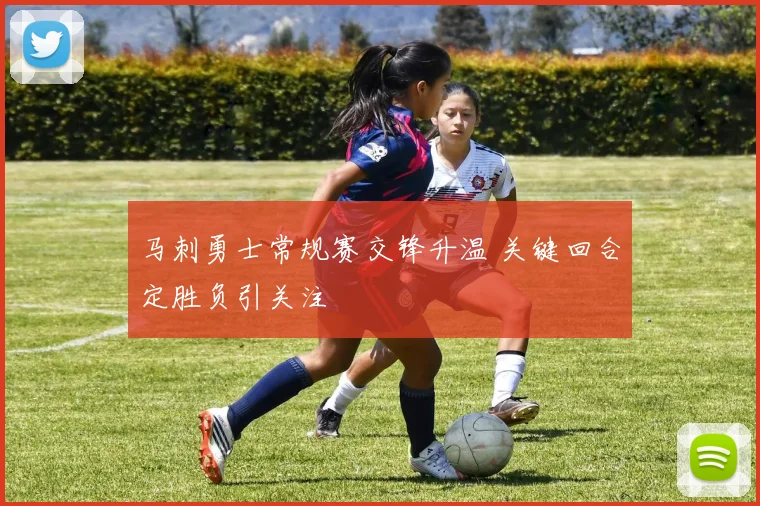 马刺勇士常规赛交锋升温 关键回合定胜负引关注