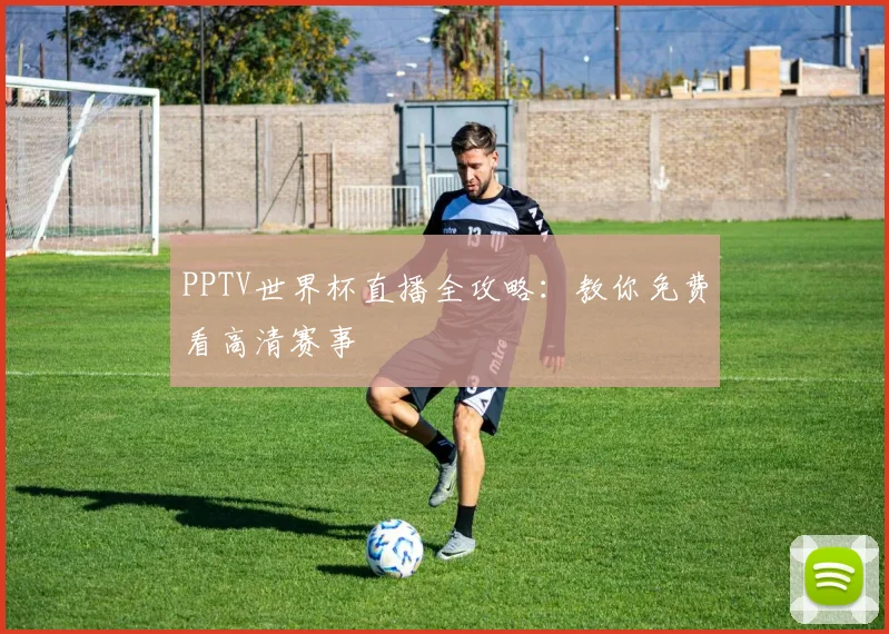 PPTV世界杯直播全攻略:教你免费看高清赛事