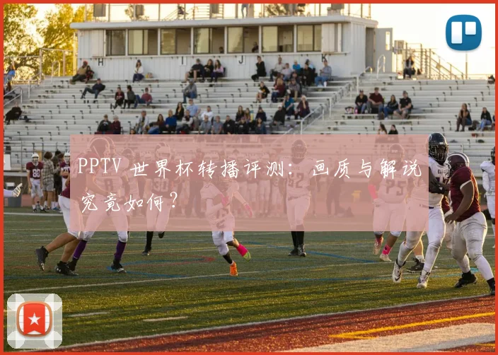 PPTV 世界杯转播评测：画质与解说究竟如何？